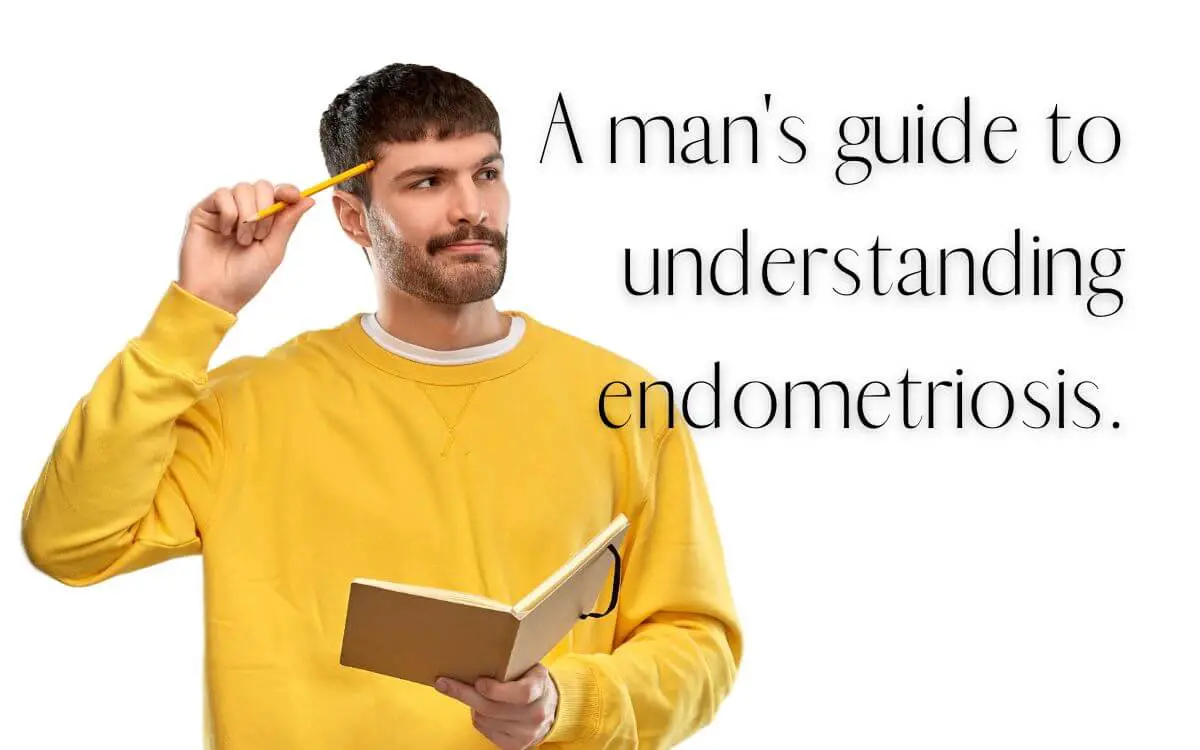 A man's guide to understanding endometriosis.